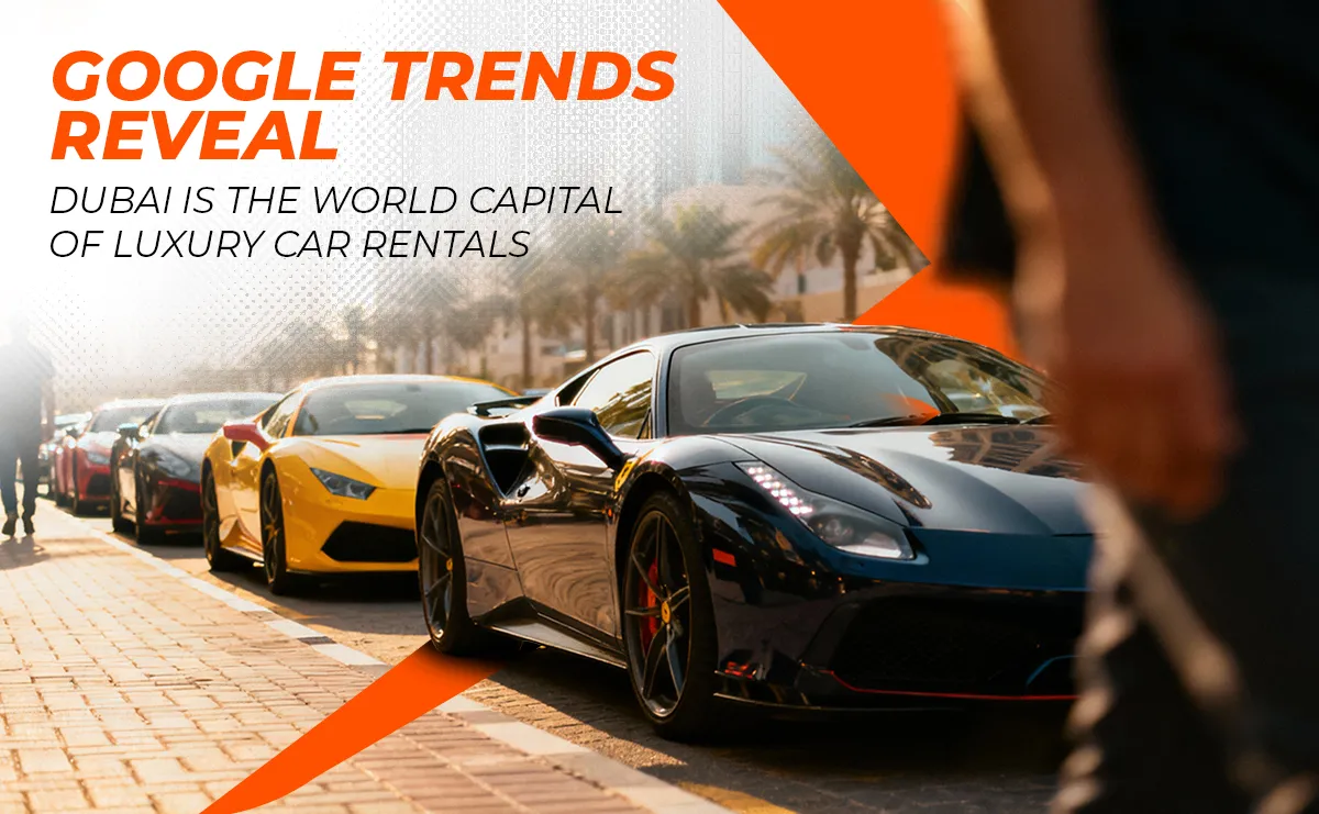 Google Trends Reveal: Why Dubai Is the World Capital of Luxury Car Rentals