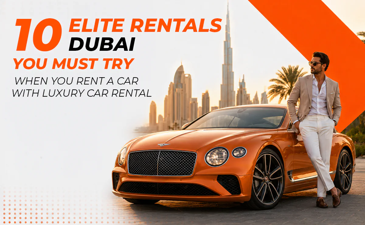 10 Elite Rentals Dubai You must try when you rent a car with Luxury Car Rental
